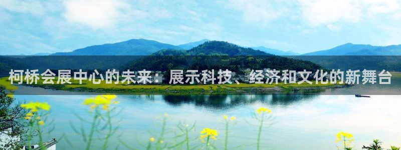 下载果博：柯桥会展中心的未来：展示科技、经济和文化
