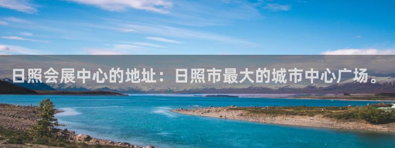 果博客服电话：日照会展中心的地址：日照市最大的城市中心广场。