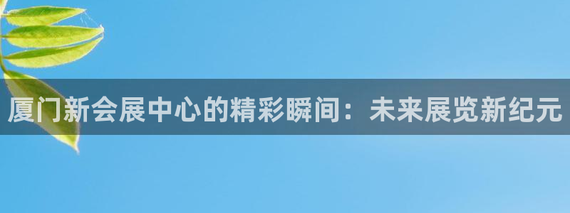 果博是怎么登录的：厦门新会展中心的精彩瞬
