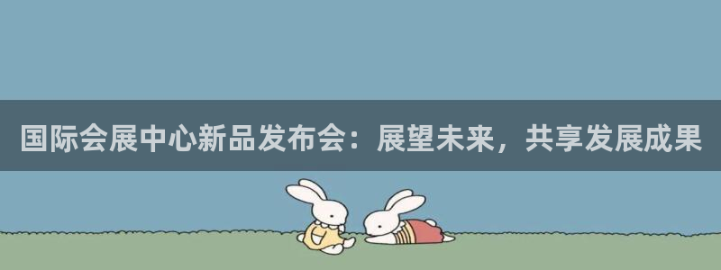 果博公司直属会员开户：国际会展中心新品发布会：展望