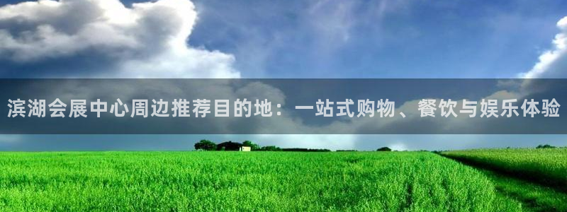果博注册客服电话号码是多少：滨湖会展中心周边推荐目的地：一站式购物、餐饮与娱乐体验