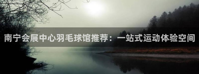 果博注册电话：南宁会展中心羽毛球馆推荐：一站式运动体验空间