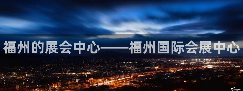 果博平台真实吗：福州的展会中心——福州国