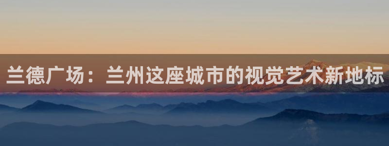 果博有假吗：兰德广场：兰州这座城市的视觉