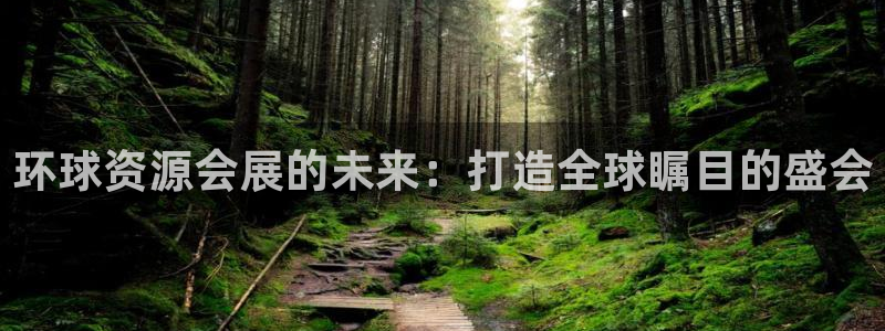 果博公司客服：环球资源会展的未来：打造全球瞩目的盛会