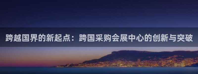 果博代理：跨越国界的新起点：跨国采购会展中心的创新与突破