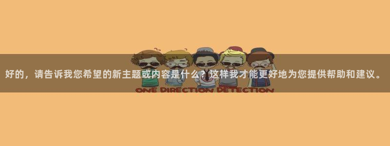 果博注册平台怎么注册的：好的，请告诉我您希望的新主题或内容是什么？这样我才能更好地为您提供帮助和建议。