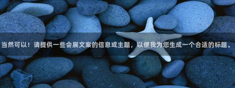 果博平台开户电话：当然可以！请提供一些会展文案的信息或主题，以便我为您生成一个合适的标题。