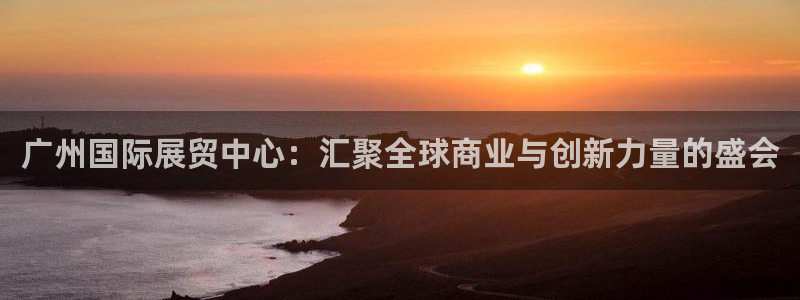 果博公司会员注册账号：广州国际展贸中心：汇聚全球商业与创新力量的盛会