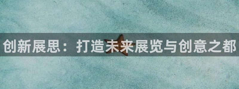 果博平台客服电话：创新展思：打造未来展览与创意之都