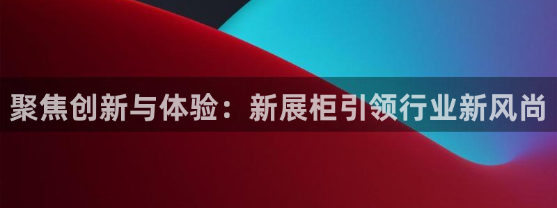 果博公司开户：聚焦创新与体验：新展柜引领