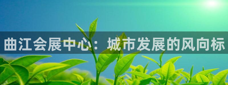 果博官网客服电话号码查询：曲江会展中心：城市发展的风向标
