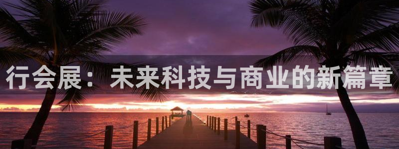 果博平台客服：行会展：未来科技与商业的新篇章